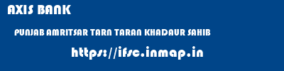 AXIS BANK  PUNJAB AMRITSAR TARN TARAN KHADAUR SAHIB  ifsc code